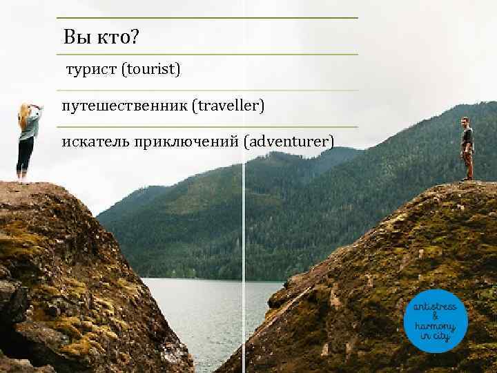 Вы кто? турист (tourist) путешественник (traveller) искатель приключений (adventurer) 