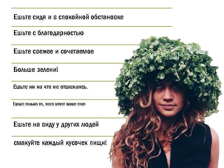 Ешьте сидя и в спокойной обстановке Ешьте с благодарностью Ешьте свежее и сочетаемое Больше