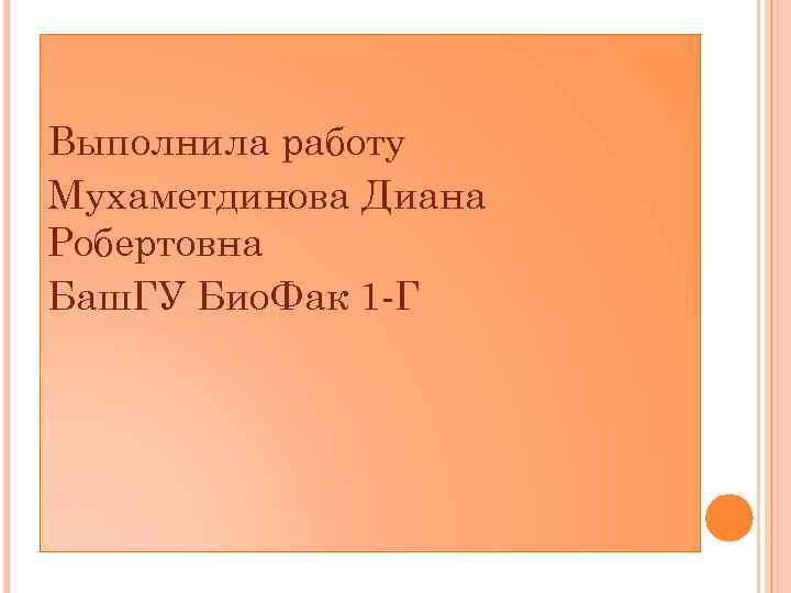 Выполнила работу Мухаметдинова Диана Робертовна Баш. ГУ Био. Фак 1 Г 