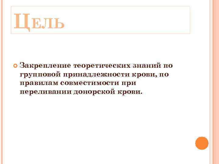 ЦЕЛЬ Закрепление теоретических знаний по групповой принадлежности крови, по правилам совместимости при переливании донорской