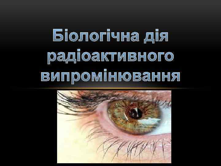 Біологічна дія радіоактивного випромінювання 