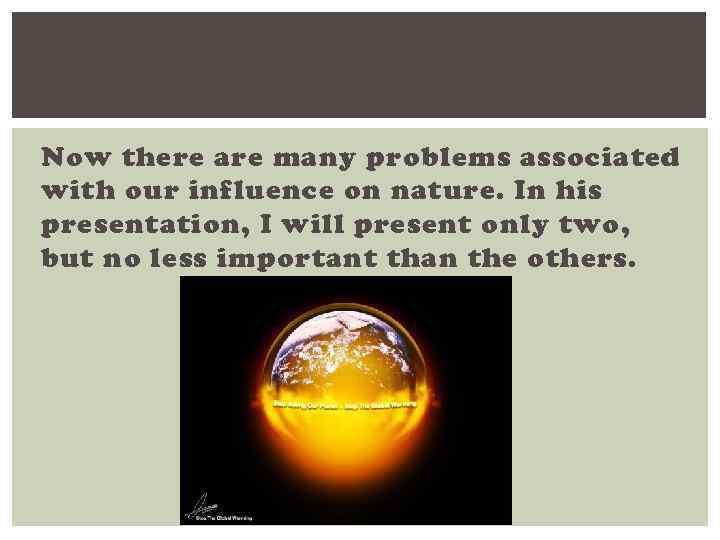 Now there are many problems associated with our influence on nature. In his presentation,