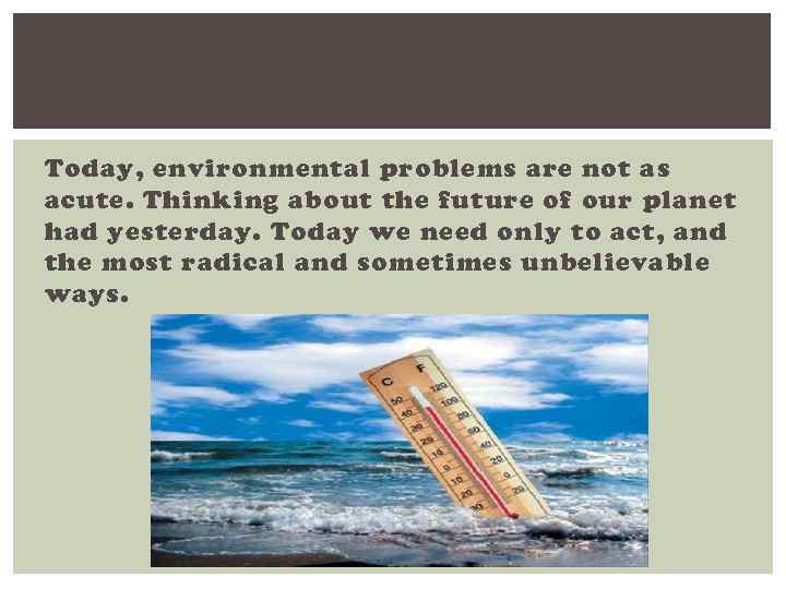 Today, environmental problems are not as acute. Thinking about the future of our planet