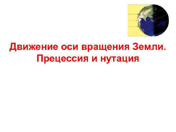 Движение оси вращения Земли. Прецессия и нутация 