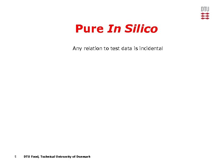 Pure In Silico Any relation to test data is incidental 5 DTU Food, Technical