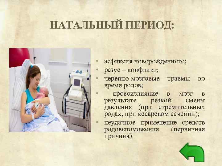 НАТАЛЬНЫЙ ПЕРИОД: • асфиксия новорожденного; • резус – конфликт; • черепно-мозговые травмы во время