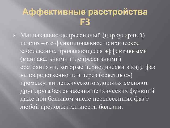 Аффективные расстройства F 3 Маниакально-депрессивный (циркулярный) психоз –это функциональное психическое заболевание, проявляющееся аффективными (маниакальными