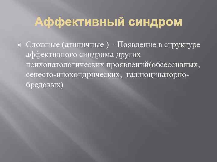 Аффективный синдром Сложные (атипичные ) – Появление в структуре аффективного синдрома других психопатологических проявлений(обсессивных,
