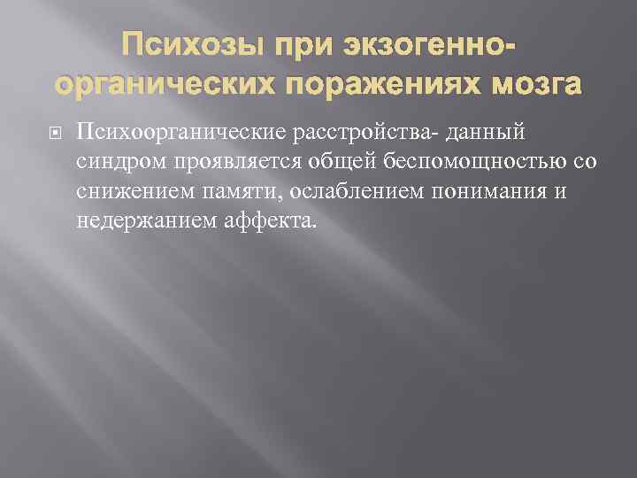 Психозы при экзогенноорганических поражениях мозга Психоорганические расстройства- данный синдром проявляется общей беспомощностью со снижением