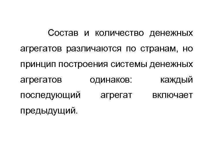 Состав и количество денежных агрегатов различаются по странам, но принцип построения системы денежных агрегатов