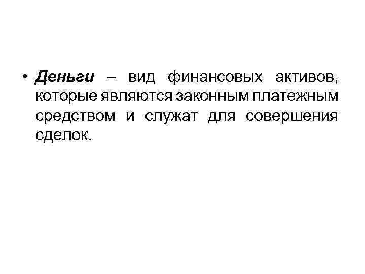  • Деньги – вид финансовых активов, которые являются законным платежным средством и служат