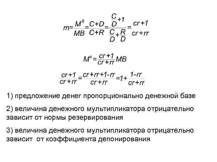 1) предложение денег пропорционально денежной базе 2) величина денежного мультипликатора отрицательно зависит от нормы