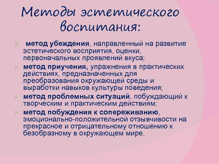 Методы эстетического воспитания: Ø метод убеждения, направленный на развитие эстетического восприятия, оценки, первоначальных проявлений