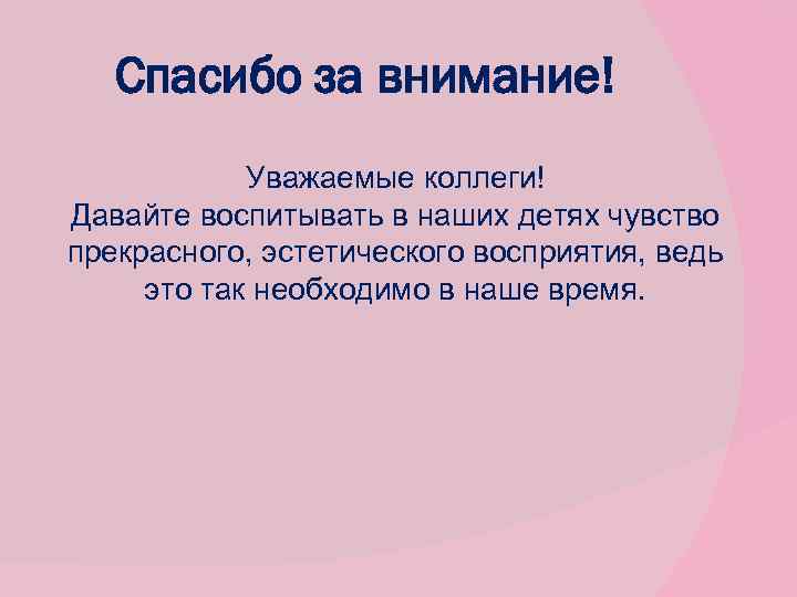 Спасибо за внимание! Уважаемые коллеги! Давайте воспитывать в наших детях чувство прекрасного, эстетического восприятия,