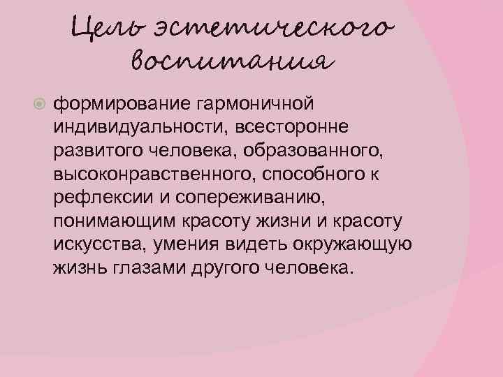 Цель эстетического воспитания формирование гармоничной индивидуальности, всесторонне развитого человека, образованного, высоконравственного, способного к рефлексии