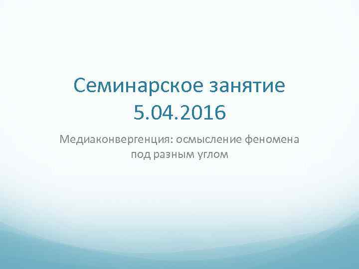 Семинарское занятие 5. 04. 2016 Медиаконвергенция: осмысление феномена под разным углом 