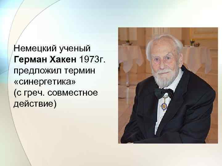 Немецкий ученый Герман Хакен 1973 г. предложил термин «синергетика» (с греч. совместное действие) 