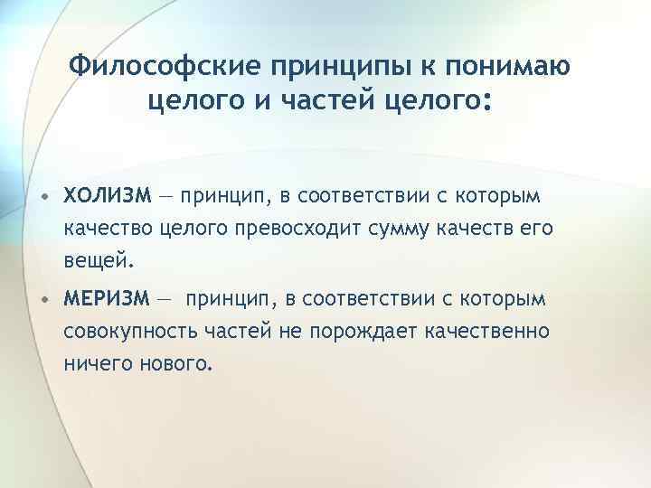 Философские принципы к понимаю целого и частей целого: • ХОЛИЗМ — принцип, в соответствии