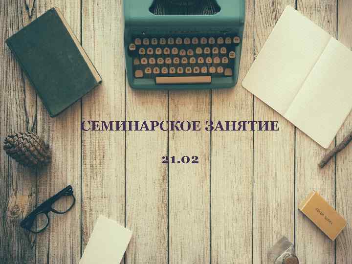 СЕМИНАРСКОЕ ЗАНЯТИЕ 21. 02 