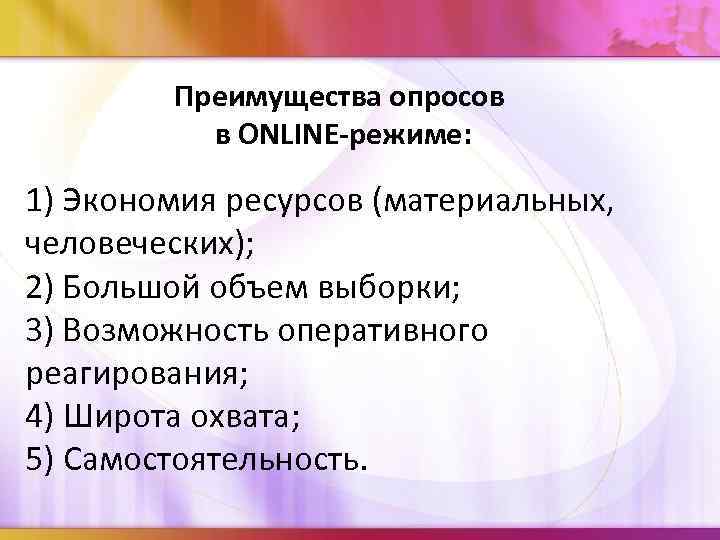 Преимущества опросов в ONLINE-режиме: 1) Экономия ресурсов (материальных, человеческих); 2) Большой объем выборки; 3)