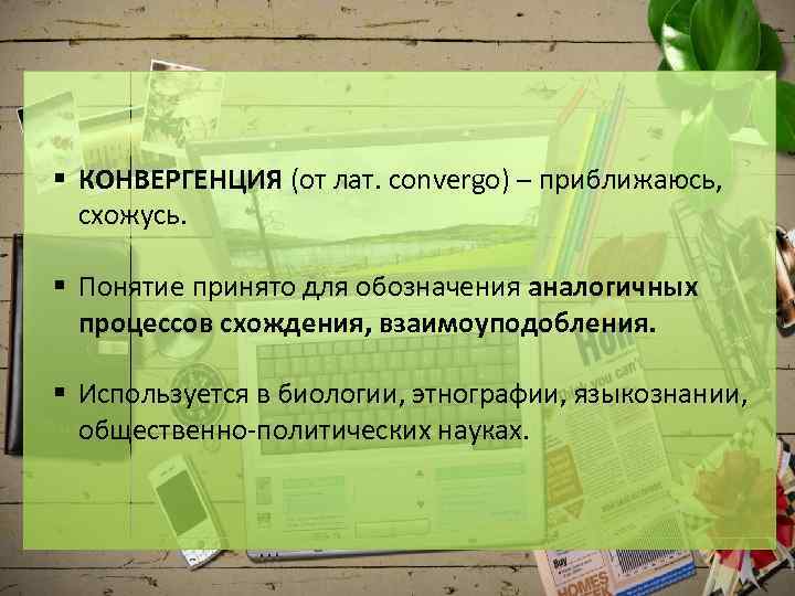 § КОНВЕРГЕНЦИЯ (от лат. convergo) – приближаюсь, схожусь. § Понятие принято для обозначения аналогичных