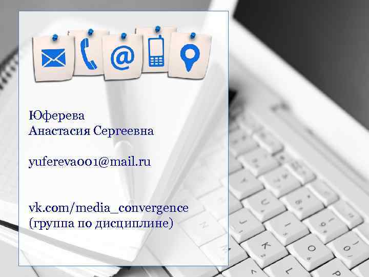 Юферева Анастасия Сергеевна yufereva 001@mail. ru vk. com/media_convergence (группа по дисциплине) 