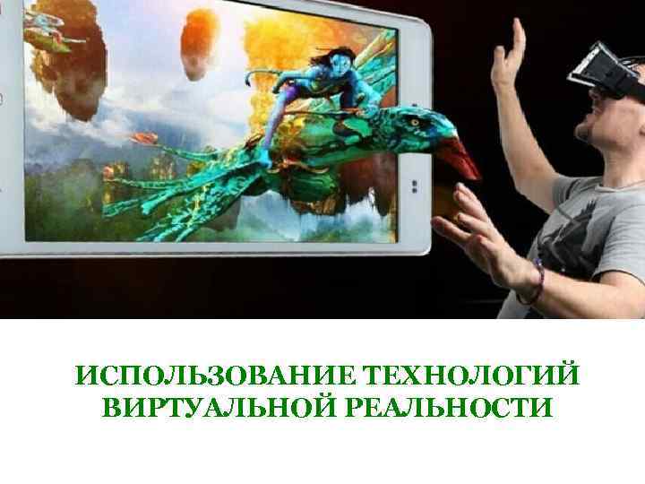 ИСПОЛЬЗОВАНИЕ ТЕХНОЛОГИЙ ВИРТУАЛЬНОЙ РЕАЛЬНОСТИ 