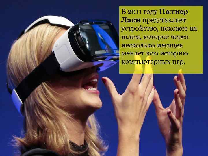 В 2011 году Палмер Лаки представляет устройство, похожее на шлем, которое через несколько месяцев