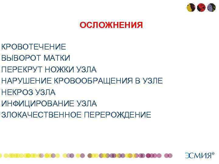  • • ОСЛОЖНЕНИЯ КРОВОТЕЧЕНИЕ ВЫВОРОТ МАТКИ ПЕРЕКРУТ НОЖКИ УЗЛА НАРУШЕНИЕ КРОВООБРАЩЕНИЯ В УЗЛЕ