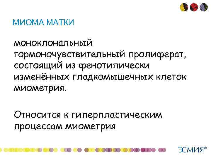 МИОМА МАТКИ • • моноклональный гормоночувствительный пролиферат, состоящий из фенотипически изменённых гладкомышечных клеток миометрия.
