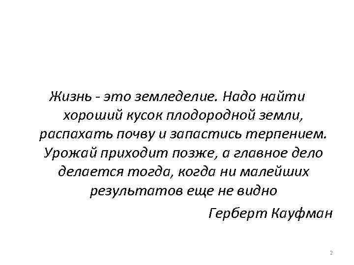 Жизнь - это земледелие. Надо найти хороший кусок плодородной земли, распахать почву и запастись