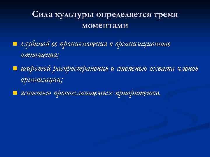 Сила культуры определяется тремя моментами глубиной ее проникновения в организационные отношения; n широтой распространения