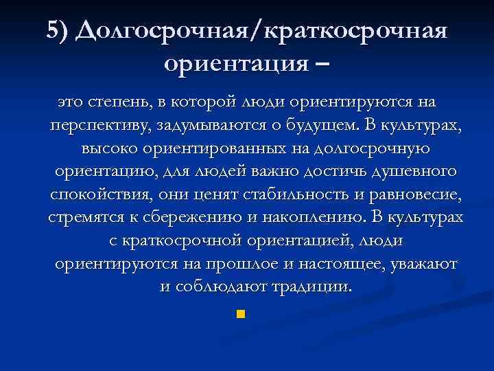 5) Долгосрочная/краткосрочная ориентация – это степень, в которой люди ориентируются на перспективу, задумываются о