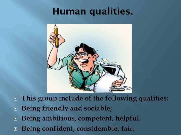 Human qualities. This group include of the following qualities: Being friendly and sociable; Being