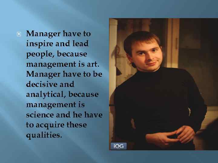  Manager have to inspire and lead people, because management is art. Manager have