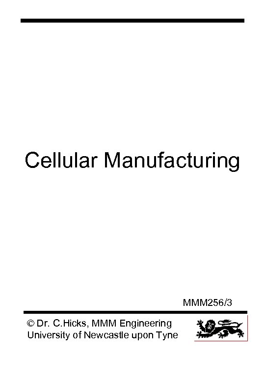 Cellular Manufacturing MMM 256/3 © Dr. C. Hicks, MMM Engineering University of Newcastle upon
