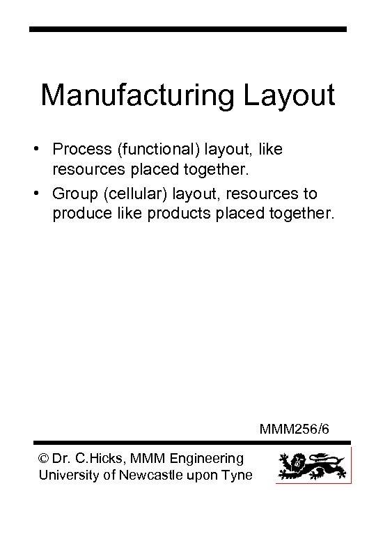 Manufacturing Layout • Process (functional) layout, like resources placed together. • Group (cellular) layout,