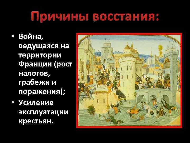 Причины восстания: . • Война, ведущаяся на территории Франции (рост налогов, грабежи и поражения);