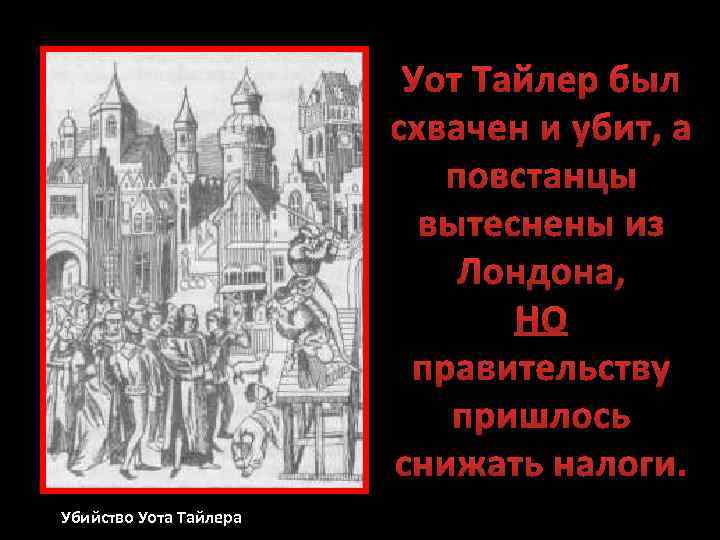 Уот Тайлер был схвачен и убит, а повстанцы вытеснены из Лондона, НО правительству пришлось