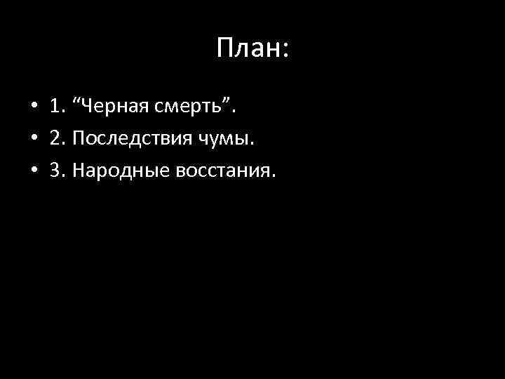 План: • 1. “Черная смерть”. • 2. Последствия чумы. • 3. Народные восстания. 