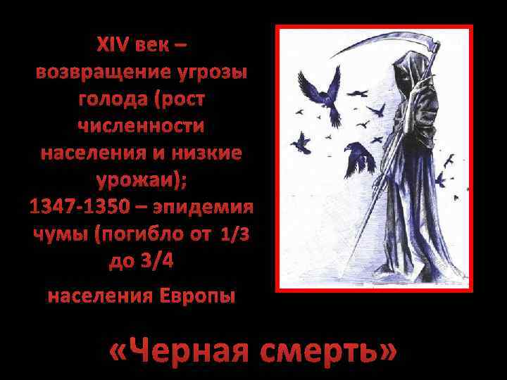 XIV век – возвращение угрозы голода (рост численности населения и низкие урожаи); 1347 -1350