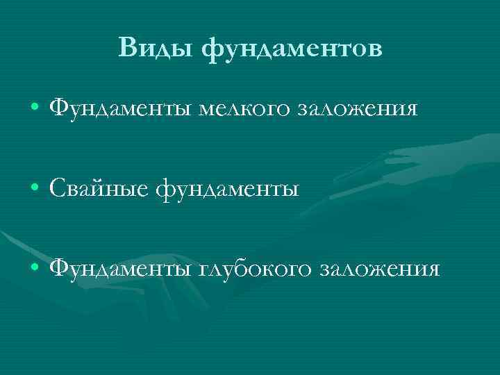 Виды фундаментов • Фундаменты мелкого заложения • Свайные фундаменты • Фундаменты глубокого заложения 