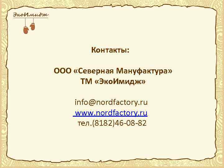 Контакты: ООО «Северная Мануфактура» ТМ «Эко. Имидж» info@nordfactory. ru www. nordfactory. ru тел. (8182)46