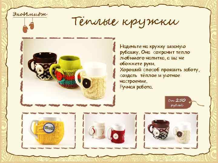 Тёплые кружки Наденьте на кружку вязаную рубашку. Она сохранит тепло любимого напитка, а вы