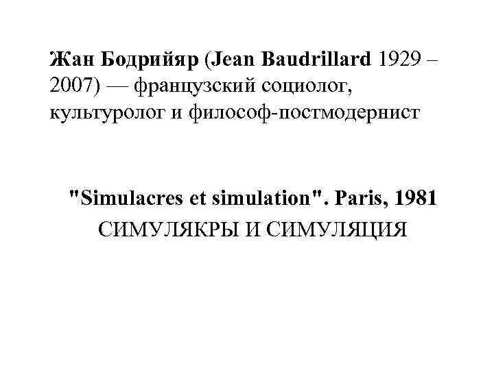 Жан Бодрийяр (Jean Baudrillard 1929 – 2007) — французский социолог, культуролог и философ-постмодернист "Simulacres