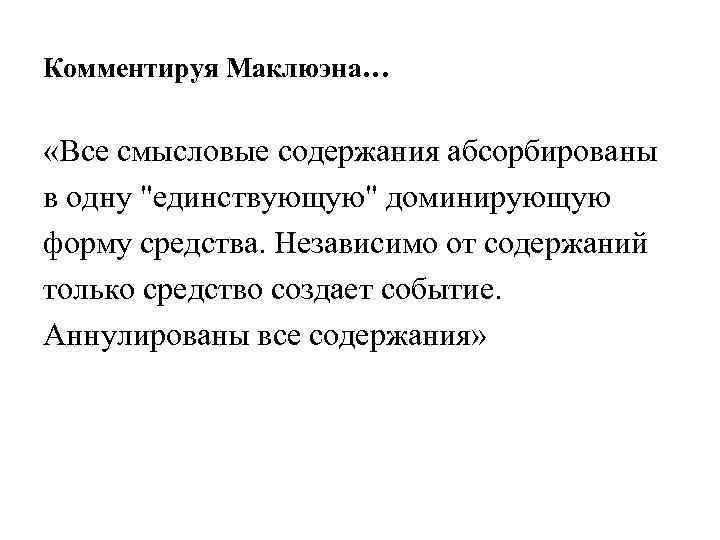 Комментируя Маклюэна… «Все смысловые содержания абсорбированы в одну "единствующую" доминирующую форму средства. Независимо от