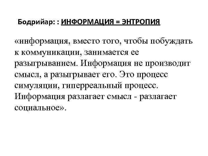 Бодрийар: : ИНФОРМАЦИЯ = ЭНТРОПИЯ «информация, вместо того, чтобы побуждать к коммуникации, занимается ее