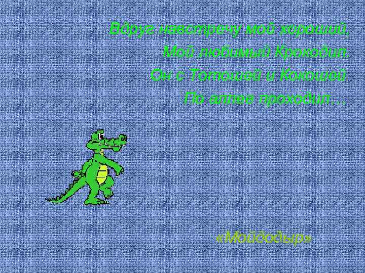 Вдруг навстречу мой хороший, Мой любимый Крокодил. Он с Тотошей и Кокошей По аллее