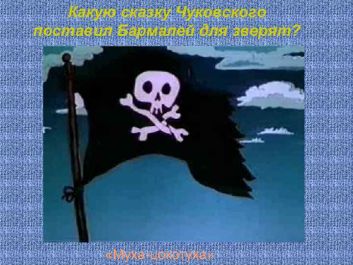 Какую сказку Чуковского поставил Бармалей для зверят? «Муха-цокотуха» 