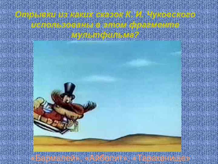 Отрывки из каких сказок К. И. Чуковского использованы в этом фрагменте мультфильма? «Бармалей» ,